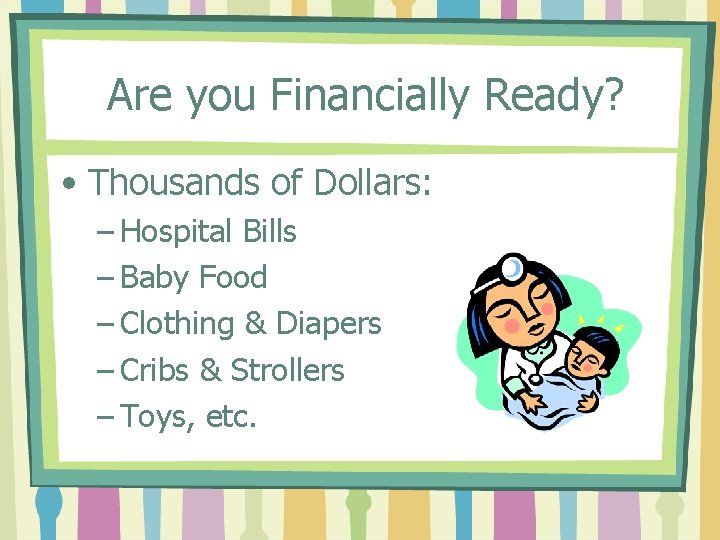 Are you Financially Ready? • Thousands of Dollars: – Hospital Bills – Baby Food