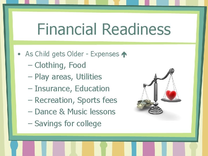 Financial Readiness • As Child gets Older - Expenses – Clothing, Food – Play