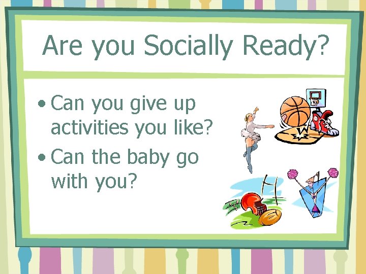 Are you Socially Ready? • Can you give up activities you like? • Can
