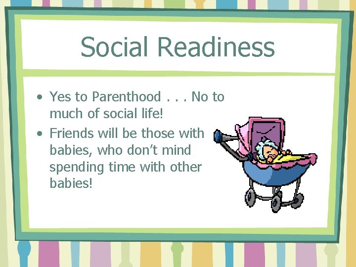 Social Readiness • Yes to Parenthood. . . No to much of social life!