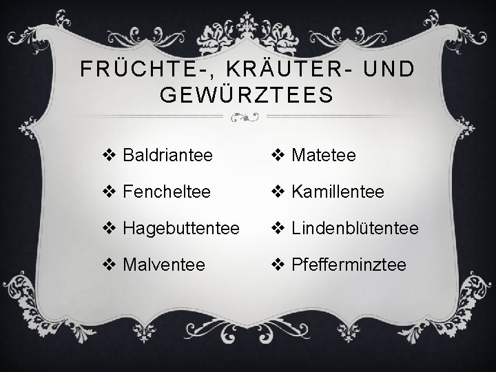 FRÜCHTE-, KRÄUTER- UND GEWÜRZTEES v Baldriantee v Matetee v Fencheltee v Kamillentee v Hagebuttentee