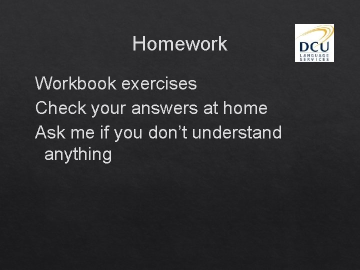 Homework Workbook exercises Check your answers at home Ask me if you don’t understand