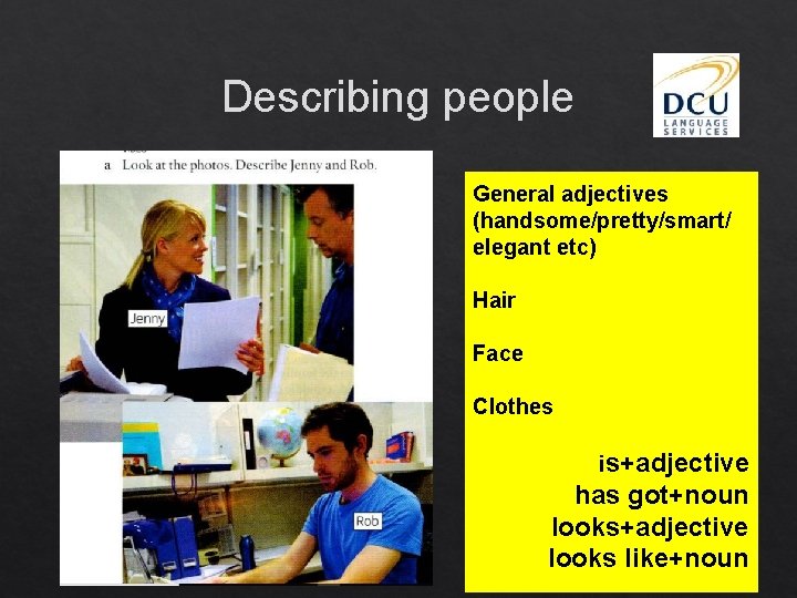 Describing people General adjectives (handsome/pretty/smart/ elegant etc) Hair Face Clothes is+adjective has got+noun looks+adjective