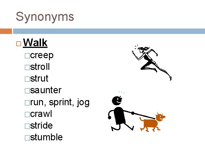 Synonyms Walk �creep �stroll �strut �saunter �run, sprint, jog �crawl �stride �stumble 