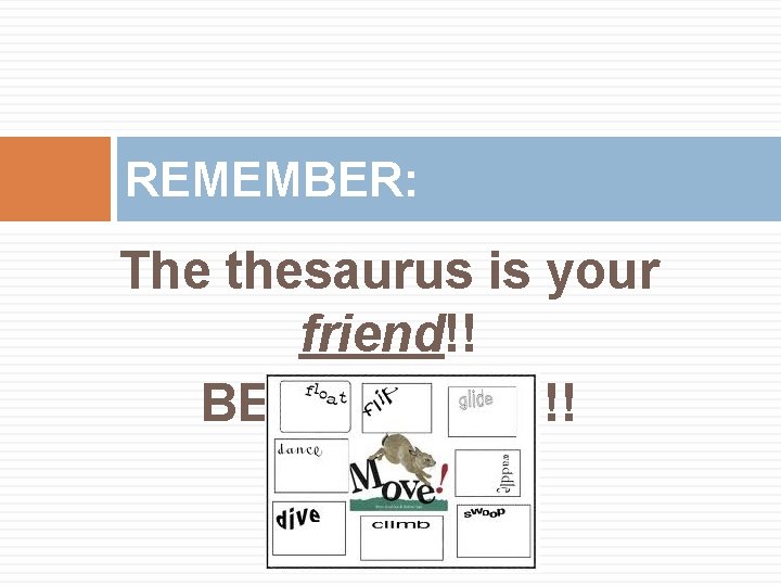 REMEMBER: The thesaurus is your friend!! BE SPECIFIC!!! 