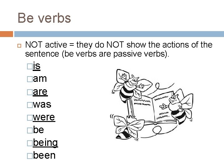 Be verbs NOT active = they do NOT show the actions of the sentence