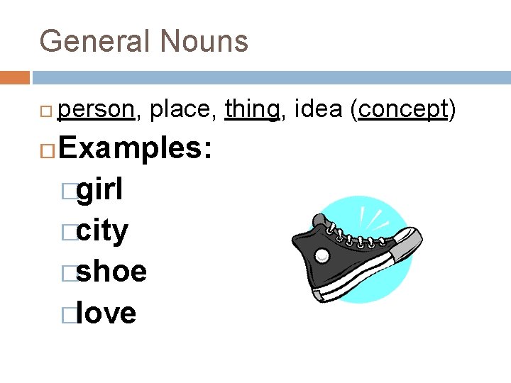 General Nouns person, place, thing, idea (concept) Examples: �girl �city �shoe �love 