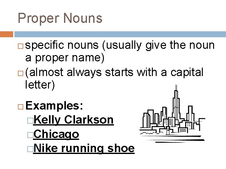 Proper Nouns specific nouns (usually give the noun a proper name) (almost always starts