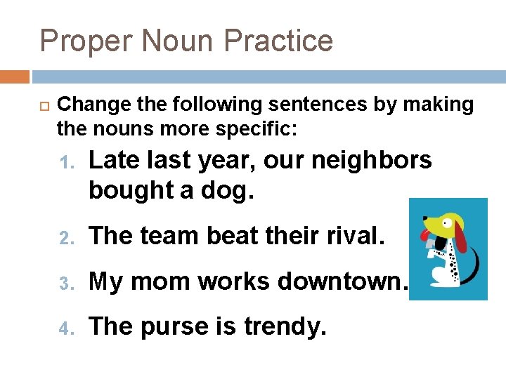 Proper Noun Practice Change the following sentences by making the nouns more specific: 1.