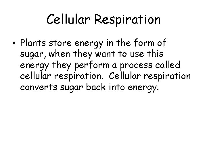 Cellular Respiration • Plants store energy in the form of sugar, when they want