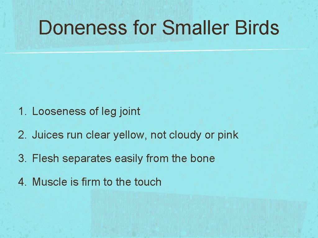 Doneness for Smaller Birds 1. Looseness of leg joint 2. Juices run clear yellow,