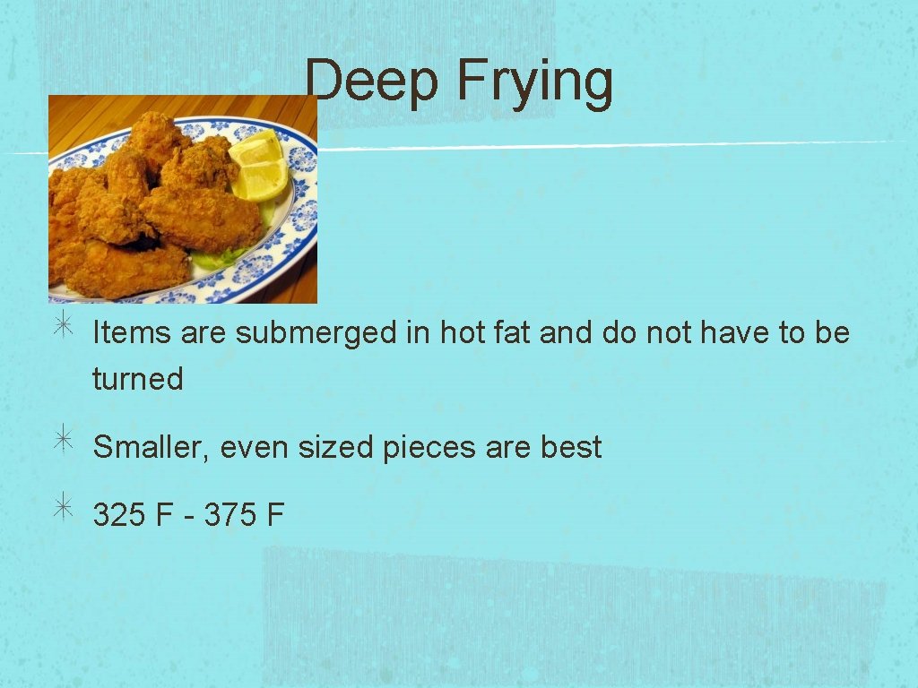 Deep Frying Items are submerged in hot fat and do not have to be