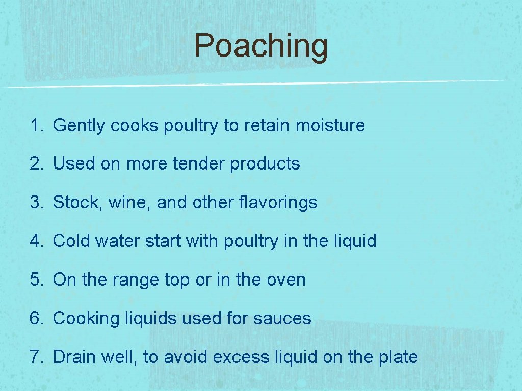 Poaching 1. Gently cooks poultry to retain moisture 2. Used on more tender products