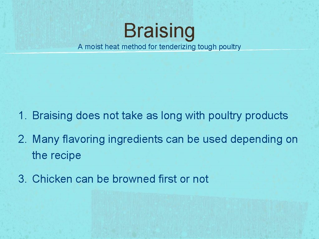 Braising A moist heat method for tenderizing tough poultry 1. Braising does not take
