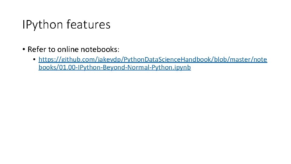 IPython features • Refer to online notebooks: • https: //github. com/jakevdp/Python. Data. Science. Handbook/blob/master/note