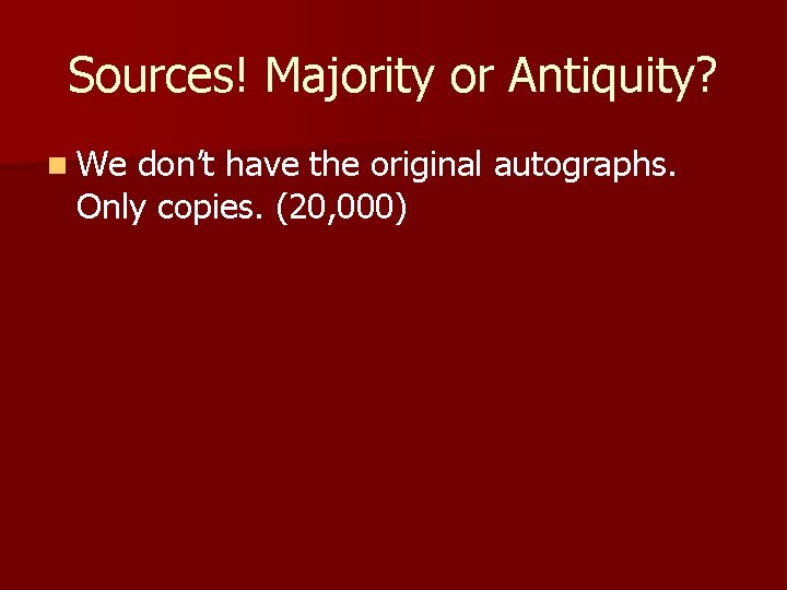 Sources! Majority or Antiquity? n We don’t have the original autographs. Only copies. (20,