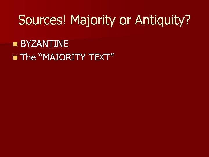 Sources! Majority or Antiquity? n BYZANTINE n The “MAJORITY TEXT” 