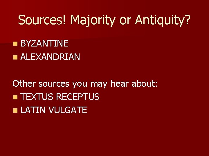 Sources! Majority or Antiquity? n BYZANTINE n ALEXANDRIAN Other sources you may hear about: