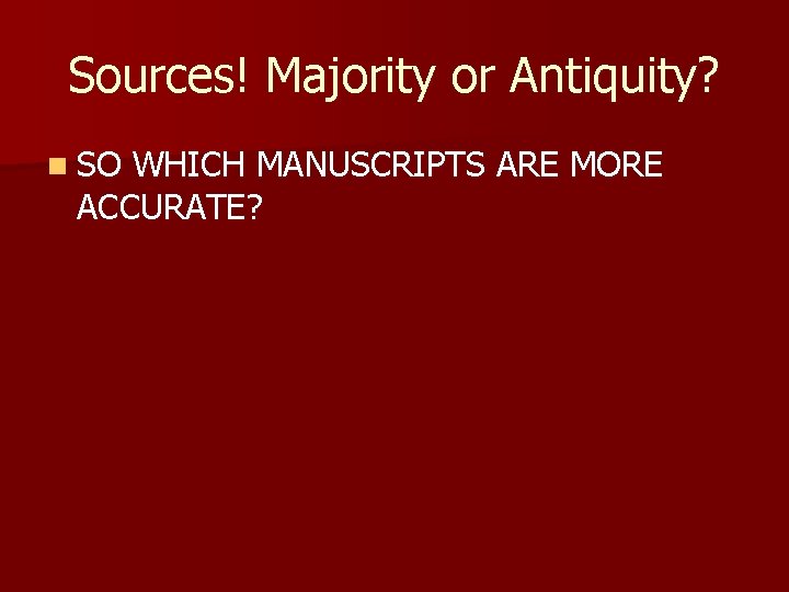 Sources! Majority or Antiquity? n SO WHICH MANUSCRIPTS ARE MORE ACCURATE? 