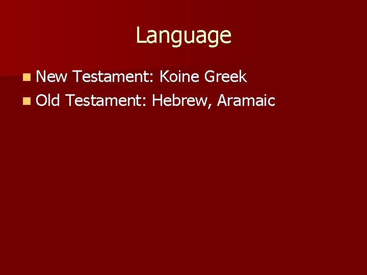 Language n New Testament: Koine Greek n Old Testament: Hebrew, Aramaic 