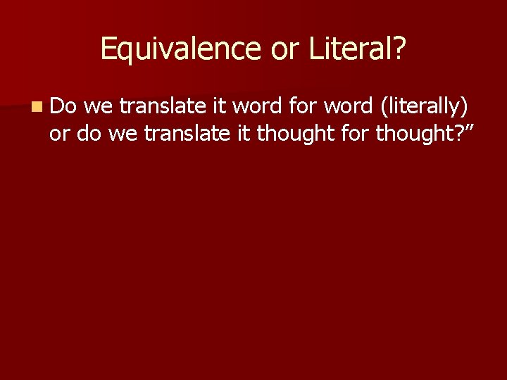 Equivalence or Literal? n Do we translate it word for word (literally) or do
