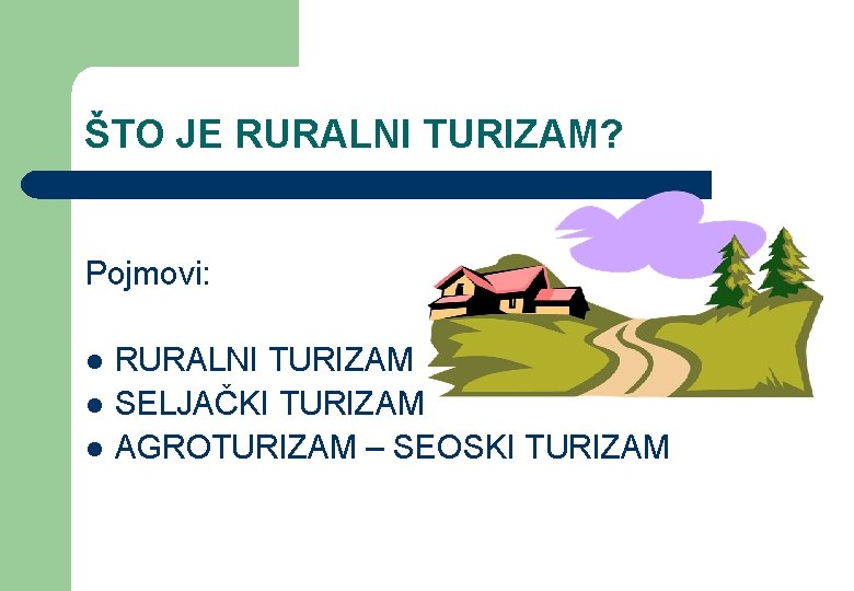 ŠTO JE RURALNI TURIZAM? Pojmovi: l l l RURALNI TURIZAM SELJAČKI TURIZAM AGROTURIZAM –