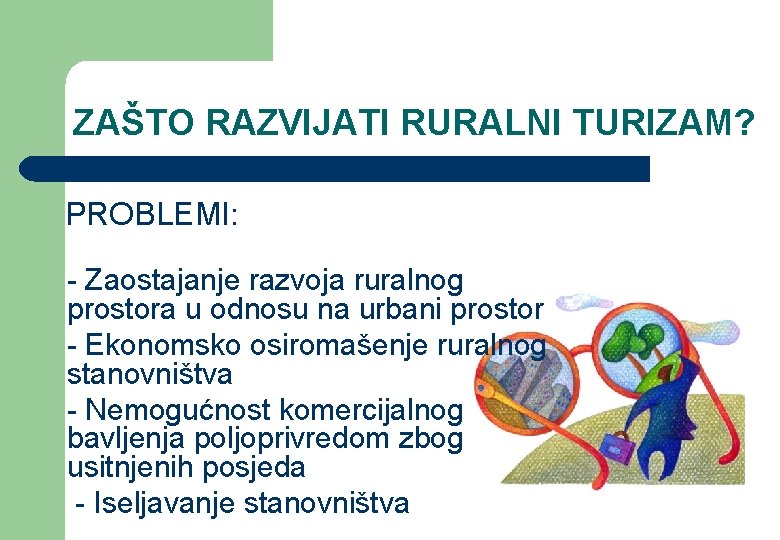 ZAŠTO RAZVIJATI RURALNI TURIZAM? PROBLEMI: - Zaostajanje razvoja ruralnog prostora u odnosu na urbani