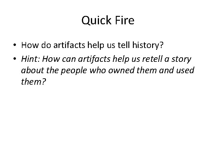 Quick Fire • How do artifacts help us tell history? • Hint: How can