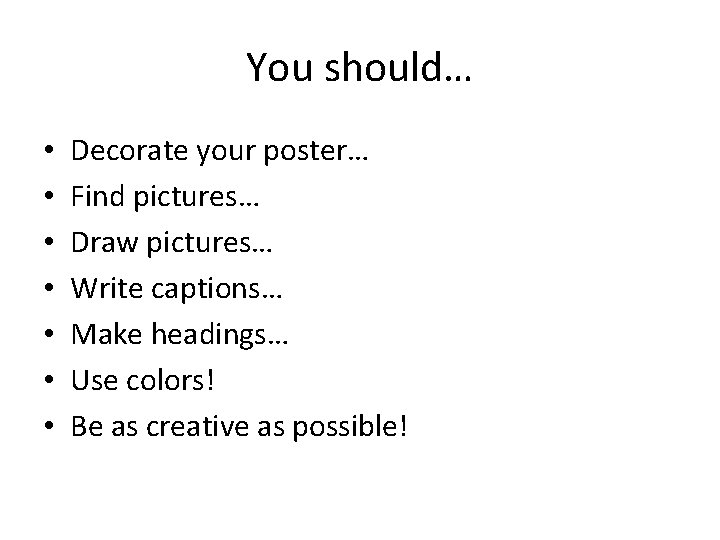 You should… • • Decorate your poster… Find pictures… Draw pictures… Write captions… Make