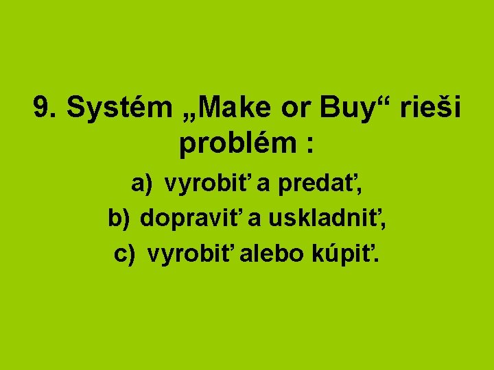 9. Systém „Make or Buy“ rieši problém : a) vyrobiť a predať, b) dopraviť