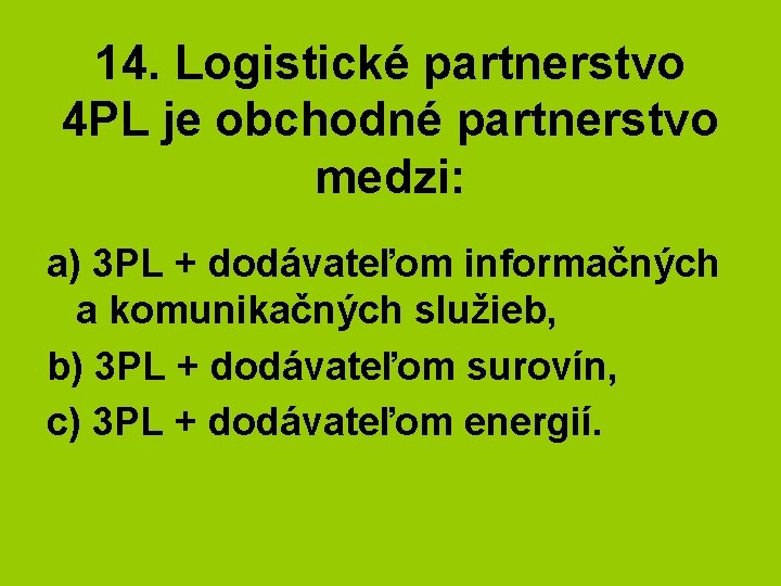 14. Logistické partnerstvo 4 PL je obchodné partnerstvo medzi: a) 3 PL + dodávateľom