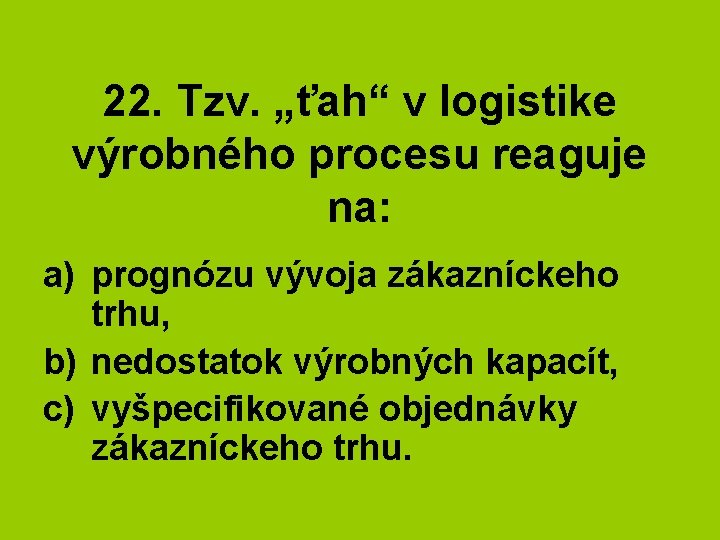 22. Tzv. „ťah“ v logistike výrobného procesu reaguje na: a) prognózu vývoja zákazníckeho trhu,