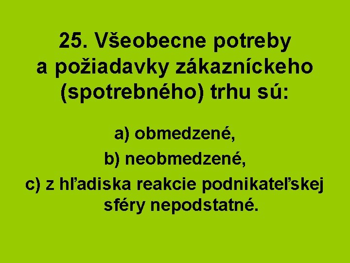 25. Všeobecne potreby a požiadavky zákazníckeho (spotrebného) trhu sú: a) obmedzené, b) neobmedzené, c)