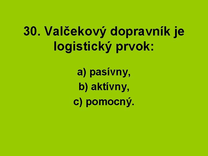 30. Valčekový dopravník je logistický prvok: a) pasívny, b) aktívny, c) pomocný. 