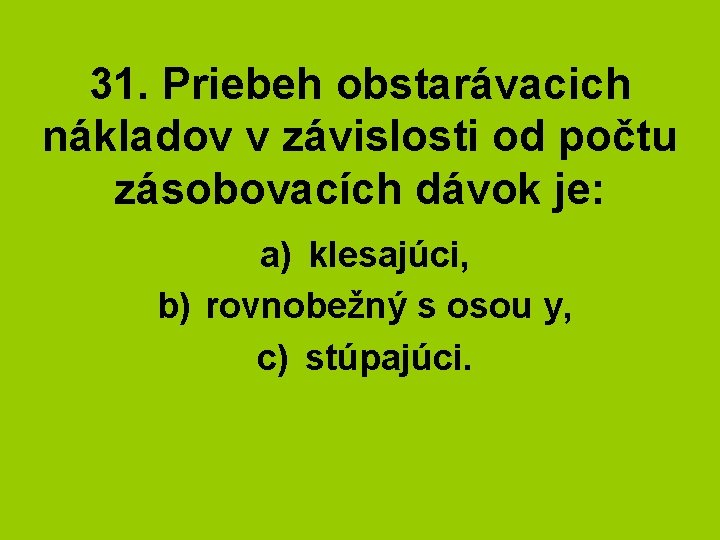 31. Priebeh obstarávacich nákladov v závislosti od počtu zásobovacích dávok je: a) klesajúci, b)