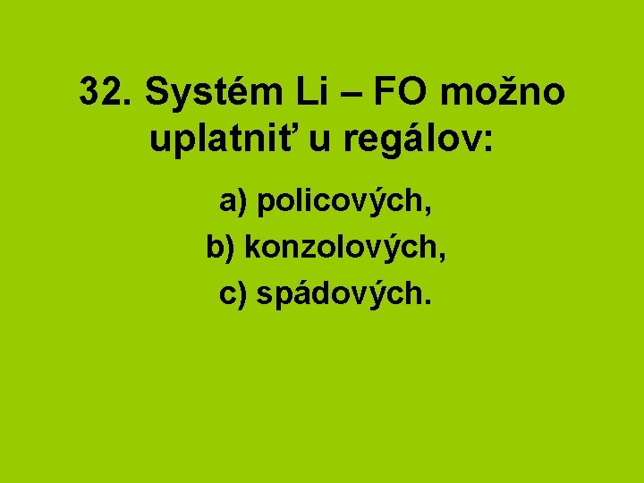 32. Systém Li – FO možno uplatniť u regálov: a) policových, b) konzolových, c)