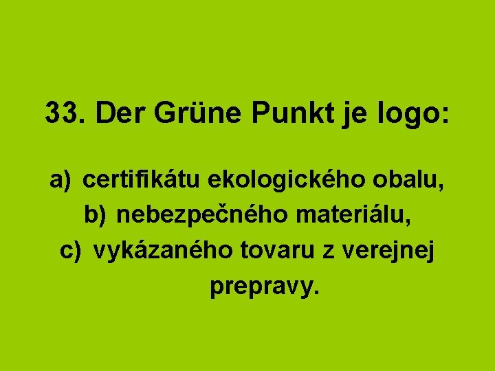 33. Der Grüne Punkt je logo: a) certifikátu ekologického obalu, b) nebezpečného materiálu, c)