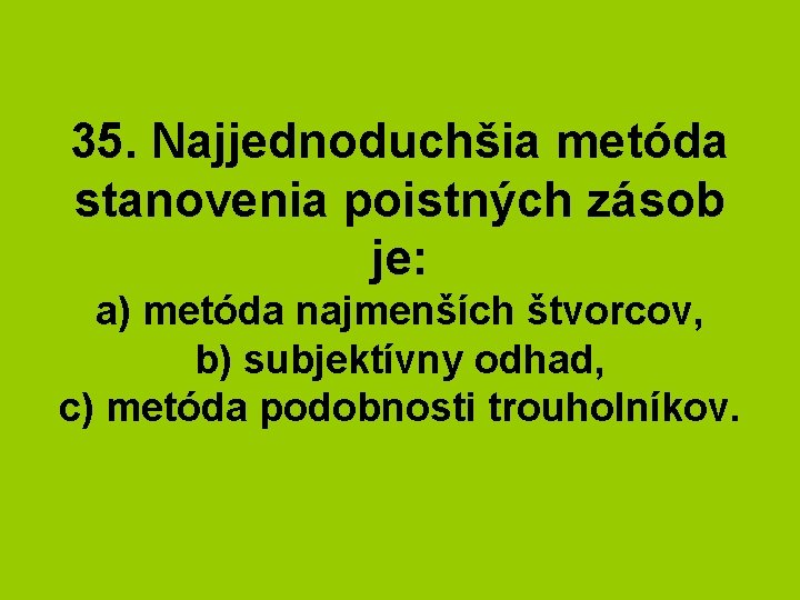 35. Najjednoduchšia metóda stanovenia poistných zásob je: a) metóda najmenších štvorcov, b) subjektívny odhad,