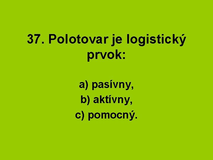 37. Polotovar je logistický prvok: a) pasívny, b) aktívny, c) pomocný. 