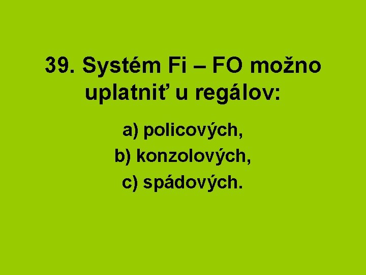 39. Systém Fi – FO možno uplatniť u regálov: a) policových, b) konzolových, c)