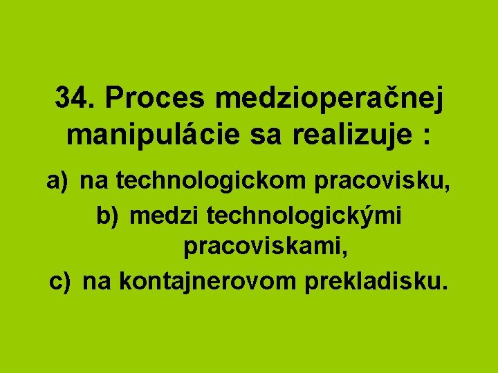 34. Proces medzioperačnej manipulácie sa realizuje : a) na technologickom pracovisku, b) medzi technologickými