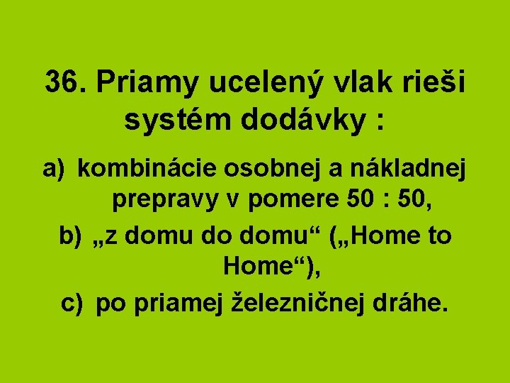 36. Priamy ucelený vlak rieši systém dodávky : a) kombinácie osobnej a nákladnej prepravy