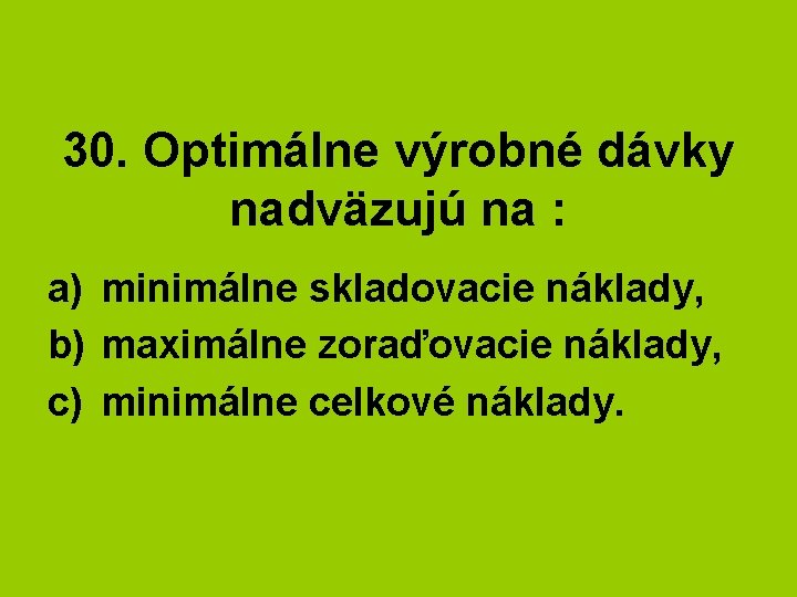 30. Optimálne výrobné dávky nadväzujú na : a) minimálne skladovacie náklady, b) maximálne zoraďovacie