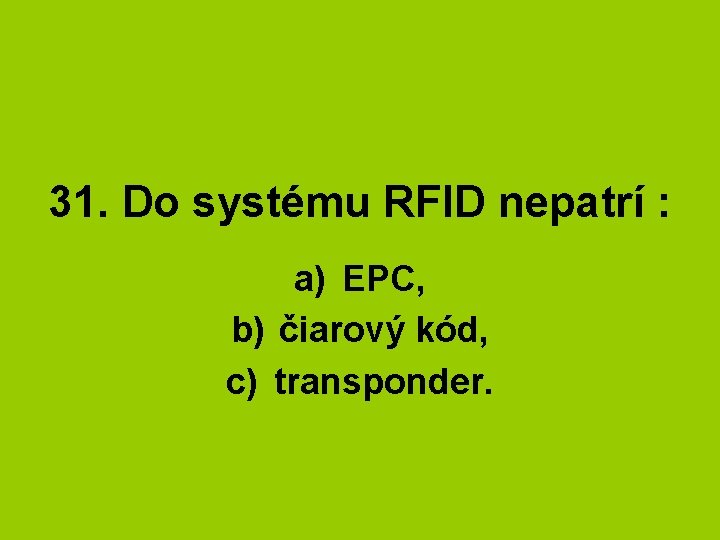 31. Do systému RFID nepatrí : a) EPC, b) čiarový kód, c) transponder. 