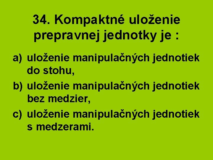 34. Kompaktné uloženie prepravnej jednotky je : a) uloženie manipulačných jednotiek do stohu, b)