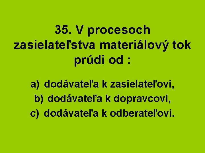 35. V procesoch zasielateľstva materiálový tok prúdi od : a) dodávateľa k zasielateľovi, b)