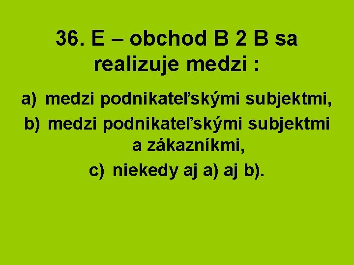 36. E – obchod B 2 B sa realizuje medzi : a) medzi podnikateľskými