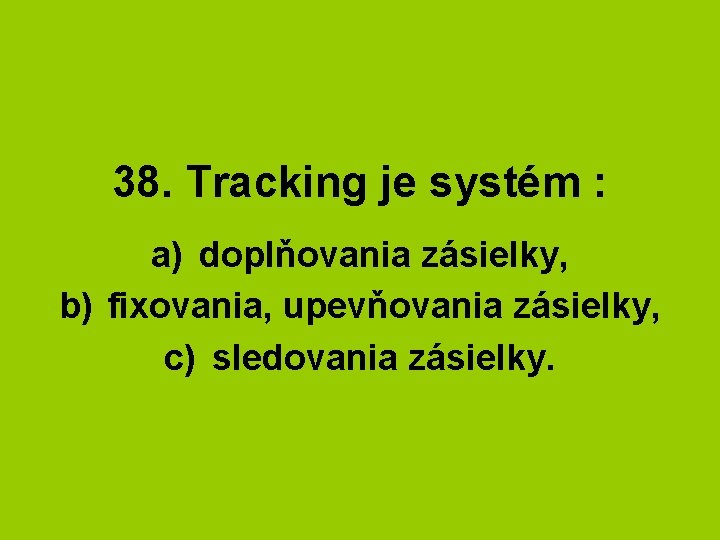 38. Tracking je systém : a) doplňovania zásielky, b) fixovania, upevňovania zásielky, c) sledovania