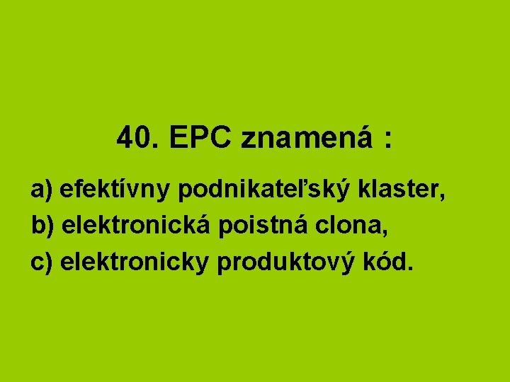 40. EPC znamená : a) efektívny podnikateľský klaster, b) elektronická poistná clona, c) elektronicky