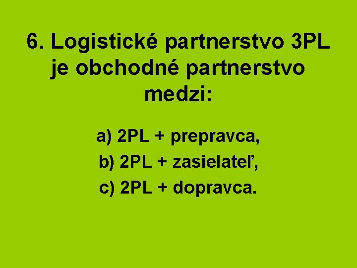 6. Logistické partnerstvo 3 PL je obchodné partnerstvo medzi: a) 2 PL + prepravca,